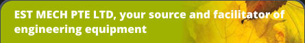 EST MECH PTE LTD, your source and facilitator of engineering equipment
